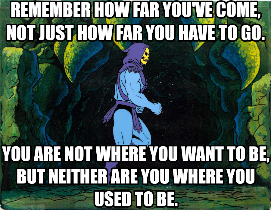 Inspirational Skelator with text that reads: Remember how far you’ve come, not just how far you have to go. You are not where you want to be, but neither are you were you used to be